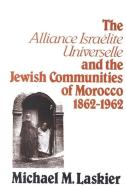 The Alliance Israelite Universelle and the Jewish Communities of Morocco, 1862-1962 di Michael M. Laskier edito da STATE UNIV OF NEW YORK PR