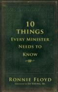 10 Things Every Minister Needs to Know di Ronnie Floyd edito da NEW LEAF PUB GROUP