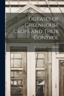 Diseases of Greenhouse Crops and Their Control di Jacob Joseph Taubenhaus edito da LIGHTNING SOURCE INC