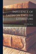 Influence of Latin on English Literature di Edna May Hoxie edito da LIGHTNING SOURCE INC