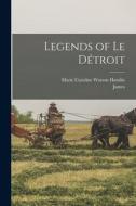 Legends of Le Détroit di James Campbell, Marie Caroline Watson Hamlin edito da LEGARE STREET PR