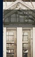 The Fruit Manual: A Guide to the Fruits and Fruit Trees of Great Britain di Robert Hogg edito da LEGARE STREET PR