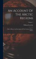 An Account Of The Arctic Regions: With A History And Description Of The Northern Whale-fishery; Volume 1 di William Scoresby edito da LEGARE STREET PR