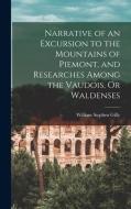 Narrative of an Excursion to the Mountains of Piemont, and Researches Among the Vaudois, Or Waldenses di William Stephen Gilly edito da LEGARE STREET PR