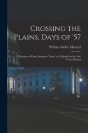 Crossing the Plains, Days of '57; a Narrative of Early Emigrant Travel to California by the Ox-team Method di William Audley Maxwell edito da LEGARE STREET PR