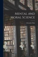 Mental and Moral Science di Alexander Bain edito da LEGARE STREET PR