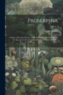 Proserpina: Studies of Wayside Flowers, While the Air Was Yet Pure Among the Alps, and in the Scotland and England Which My Father di John Ruskin edito da LEGARE STREET PR