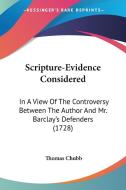 Scripture-Evidence Considered: In a View of the Controversy Between the Author and Mr. Barclay's Defenders (1728) di Thomas Chubb edito da Kessinger Publishing