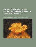 Rules and Orders of the House of Representatives, of the State of Maine; 1855 di Maine Representatives edito da Rarebooksclub.com