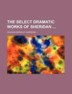 The Select Dramatic Works of Sheridan di Richard Brinsley Sheridan edito da Rarebooksclub.com