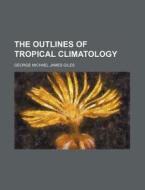 The Outlines of Tropical Climatology di George Michael James Giles edito da Rarebooksclub.com