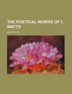The Poetical Works of I. Watts di Isaac Watts edito da Rarebooksclub.com