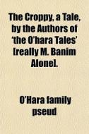 The Croppy, A Tale, By The Authors Of 'the O'hara Tales' [really M. Banim Alone]. di O'Hara Family Pseud edito da General Books Llc