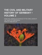 The Civil And Military History Of Germany (volume 2); From The Landing Of Gustavus To The Conclusion Of The Treaty Of Westphalia di Francis Hare-naylor edito da General Books Llc