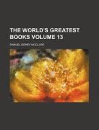 The World's Greatest Books Volume 13 di Alfred Harmsworth Northcliffe, Samuel Sidney McClure edito da Rarebooksclub.com