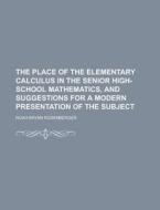 The Place Of The Elementary Calculus In The Senior High-school Mathematics, And Suggestions For A Modern Presentation Of The Subject di Noah Bryan Rosenberger edito da General Books Llc