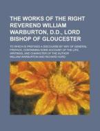 The Works Of The Right Reverend William di William Warburton edito da Rarebooksclub.com