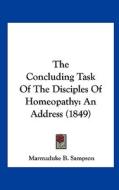 The Concluding Task of the Disciples of Homeopathy: An Address (1849) di Marmaduke Blake Sampson edito da Kessinger Publishing