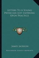 Letters to a Young Physician Just Entering Upon Practice di James Jackson edito da Kessinger Publishing