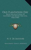 Old Plantation Day: Being Recollections of Southern Life Before the Civil War (1909) di Nancy Bostick De Saussure edito da Kessinger Publishing