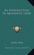 An Introduction to Arithmetic (1854) di James Gray edito da Kessinger Publishing