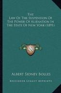 The Law of the Suspension of the Power of Alienation in the State of New York (1891) di Albert Sidney Bolles edito da Kessinger Publishing