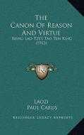 The Canon of Reason and Virtue: Being Lao-Tze's Tao Teh King (1913) di Laozi, Paul Carus edito da Kessinger Publishing