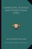 Character, Juvenile and Other Poems (1902) di Levi Wilbur Pollard edito da Kessinger Publishing