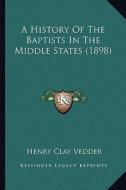 A History of the Baptists in the Middle States (1898) di Henry Clay Vedder edito da Kessinger Publishing