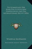 Die Kommissare Der Kasse Der Egyptischen Staatsschuld Und Das Internationale Recht (1896) di Wilhelm Kaufmann edito da Kessinger Publishing