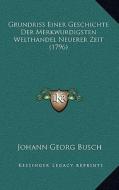 Grundriss Einer Geschichte Der Merkwurdigsten Welthandel Neuerer Zeit (1796) di Johann Georg Busch edito da Kessinger Publishing