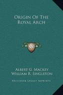 Origin of the Royal Arch di Albert Gallatin Mackey, William R. Singleton edito da Kessinger Publishing