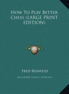 How to Play Better Chess di Fred Reinfeld edito da Kessinger Publishing