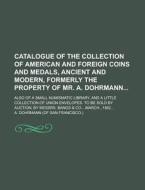 Catalogue of the Collection of American and Foreign Coins and Medals, Ancient and Modern, Formerly the Property of Mr. A. Dohrmann; Also of a Small Nu di A. Dohrmann edito da Rarebooksclub.com