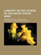 A Report on the Hygiene of the United States Army; With Descriptions of Military Posts di United States Office edito da Rarebooksclub.com