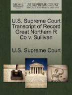 U.s. Supreme Court Transcript Of Record Great Northern R Co V. Sullivan edito da Gale, U.s. Supreme Court Records