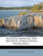 Bulletin Mensuel Des Recentes Publications Francaises... di Biblioth Que Nationale (France) edito da Nabu Press