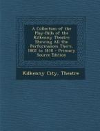 A Collection of the Play-Bills of the Kilkenny Theatre Shewing All the Performances There, 1802 to 1810 - Primary Source Edition edito da Nabu Press