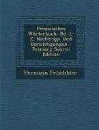 Preussisches Worterbuch: Bd. L-Z. Nachtrage Und Berichtigungen di Hermann Frischbier edito da Nabu Press