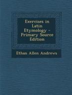 Exercises in Latin Etymology - Primary Source Edition di Ethan Allen Andrews edito da Nabu Press