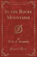 In The Rocky Mountains (classic Reprint) di W H G Kingston edito da Forgotten Books