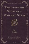 Tricotrin The Story Of A Waif And Stray (classic Reprint) di Ouida Ouida edito da Forgotten Books