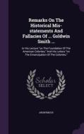 Remarks On The Historical Mis-statements And Fallacies Of ... Goldwin Smith ... di Anonymous edito da Palala Press