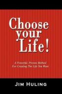 Choose Your Life!: A Powerful, Proven Method for Creating the Life You Want di Jim Huling edito da Booksurge Publishing