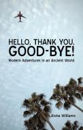 Hello, Thank You, Good-Bye!: Modern Adventures in an Ancient World di Williams Aloha Williams, Aloha Williams edito da AUTHORHOUSE