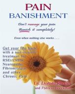 Pain Banishment. Don't Manage Your Pain. Banish It Completely! Even When Nothing Else Works...: A Non-Invasive Treatment for Rsd/Crps, Neuropathy, Fib di Donald Rhodes, Patricia Boeckman, Dr Donald Rhodes edito da Createspace