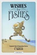 Wishes for Fishes: Fantastic Tales & Stupendous Stories di C. Spliedt edito da Createspace