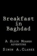Breakfast in Baghdad: A Slick Moaner Adventure di MR Simon Amazing Clarke edito da Createspace