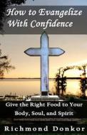 How to Evangelize with Confidence: Give the Right Food to Your Body, Soul and Spirit di Richmond Donkor, Hemant Lal edito da Createspace