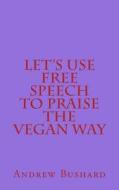 Let's Use Free Speech to Praise the Vegan Way di Andrew Bushard edito da Createspace